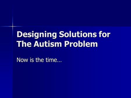 Designing Solutions for The Autism Problem Now is the time…