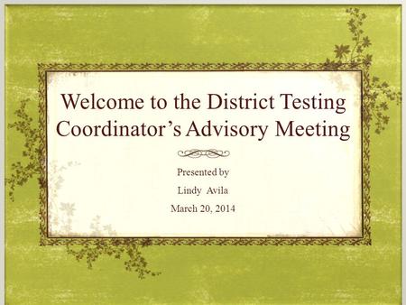 Welcome to the District Testing Coordinator’s Advisory Meeting Presented by Lindy Avila March 20, 2014.