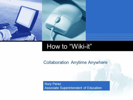 Company LOGO How to “Wiki-it” Collaboration Anytime Anywhere Nury Perez Associate Superintendent of Education.