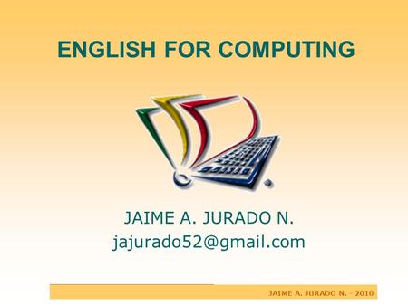 ENGLISH FOR COMPUTING JAIME A. JURADO N. JAIME A. JURADO N. - 2010.