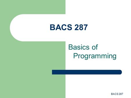 BACS 287 Basics of Programming BACS 287.