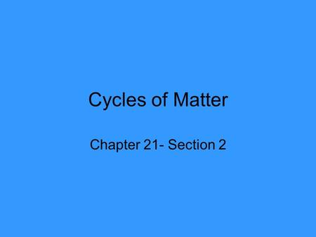 Cycles of Matter Chapter 21- Section 2.