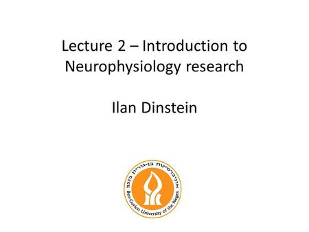 Lecture 2 – Introduction to Neurophysiology research Ilan Dinstein.