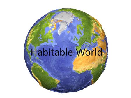 Habitable World. Requirements for life Every living thing has the same basic needs to survive on Earth: Water Moderate temperature Oxygen Nutrients Atmosphere.