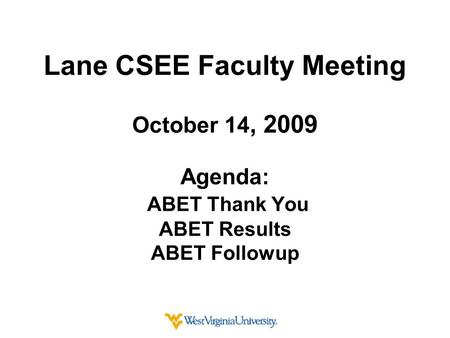 Lane CSEE Faculty Meeting October 14, 2009 Agenda: ABET Thank You ABET Results ABET Followup.