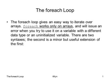 The foreach LooptMyn1 The foreach Loop The foreach loop gives an easy way to iterate over arrays. foreach works only on arrays, and will issue an error.