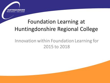 Foundation Learning at Huntingdonshire Regional College Innovation within Foundation Learning for 2015 to 2018.