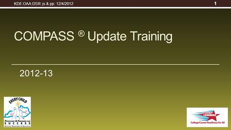 2012-13 COMPASS ® Update Training KDE:OAA:DSR: js & pp: 12/4/2012 1.
