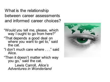 What is the relationship between career assessments and informed career choices? “Would you tell me, please, which way I ought to go from here?” “That.