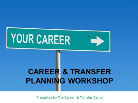 CAREER & TRANSFER PLANNING WORKSHOP Presented by The Career & Transfer Center.