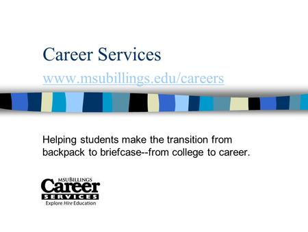 Career Services www.msubillings.edu/careers www.msubillings.edu/careers Helping students make the transition from backpack to briefcase--from college to.