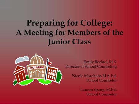 Preparing for College: A Meeting for Members of the Junior Class Emily Bechtel, M.S. Director of School Counseling Nicole Marchese, M.S. Ed. School Counselor.