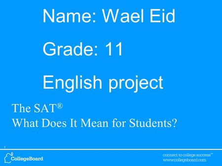 1 Name: Wael Eid Grade: 11 English project The SAT ® What Does It Mean for Students?