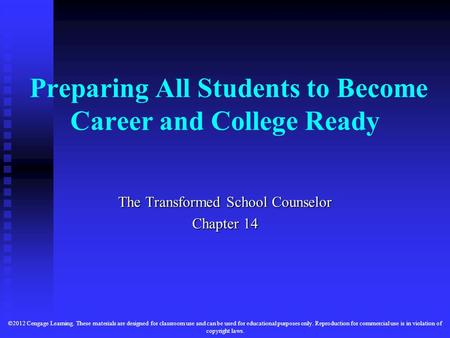 Preparing All Students to Become Career and College Ready The Transformed School Counselor Chapter 14 ©2012 Cengage Learning. These materials are designed.