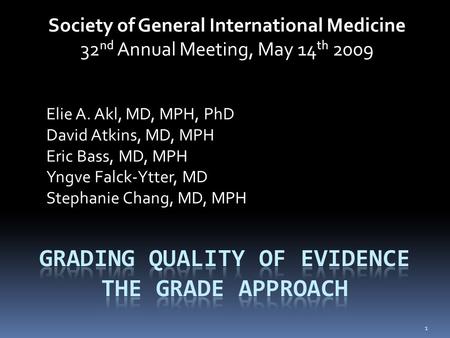 Society of General International Medicine 32 nd Annual Meeting, May 14 th 2009 Elie A. Akl, MD, MPH, PhD David Atkins, MD, MPH Eric Bass, MD, MPH Yngve.