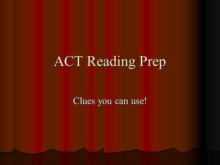 ACT Reading Prep Clues you can use!. Reading Test Four passages Four passages Fiction/prose (short story or excerpt) Fiction/prose (short story or excerpt)