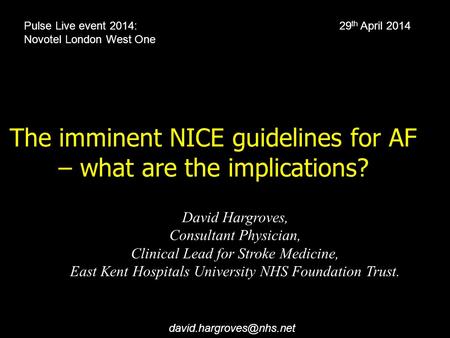 The imminent NICE guidelines for AF – what are the implications? David Hargroves, Consultant Physician, Clinical Lead for Stroke Medicine, East Kent Hospitals.