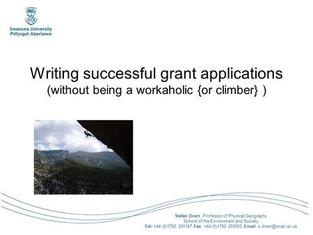 Writing successful grant applications (without being a workaholic {or climber} ) Stefan Doerr, Professor of Physical Geography School of the Environment.