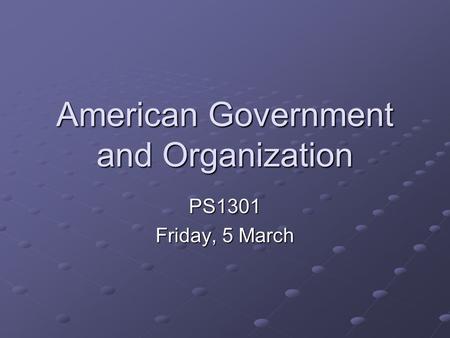 American Government and Organization PS1301 Friday, 5 March.
