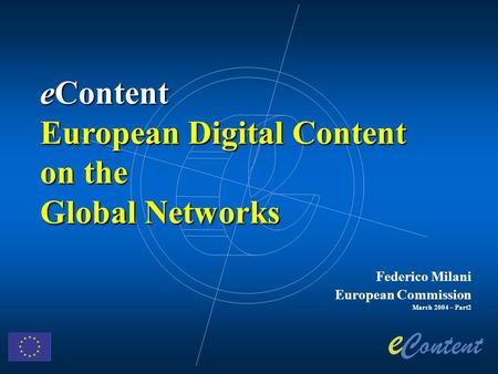 Federico Milani European Commission March 2004 – Part2 eContent European Digital Content on the Global Networks.
