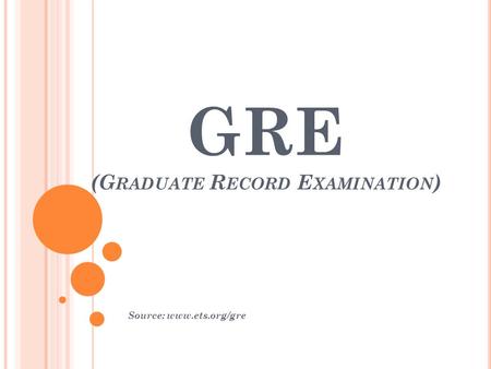 GRE (G RADUATE R ECORD E XAMINATION ) Source: www.ets.org/gre.