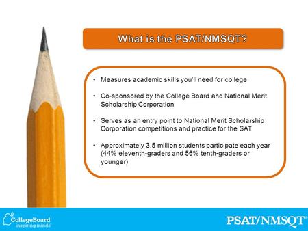 Measures academic skills you’ll need for college Co-sponsored by the College Board and National Merit Scholarship Corporation Serves as an entry point.
