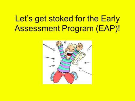 Let’s get stoked for the Early Assessment Program (EAP)!