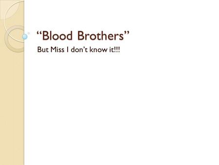 “Blood Brothers” But Miss I don’t know it!!!.