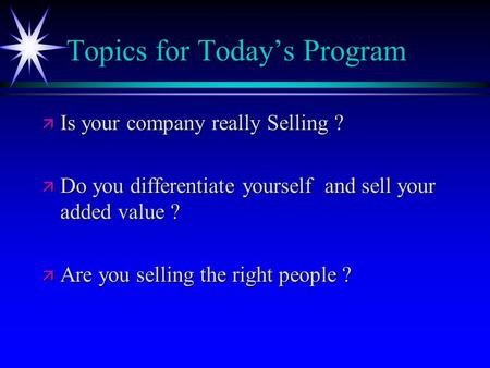 Topics for Today’s Program ä Is your company really Selling ? ä Do you differentiate yourself and sell your added value ? ä Are you selling the right people.