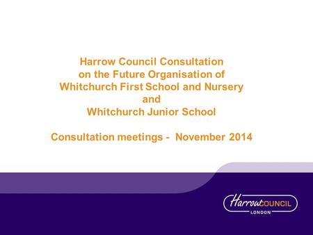 Harrow Council Consultation on the Future Organisation of Whitchurch First School and Nursery and Whitchurch Junior School Consultation meetings - November.