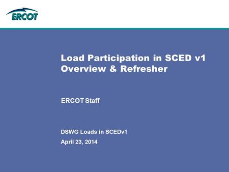 April 23, 2014 DSWG Loads in SCEDv1 Load Participation in SCED v1 Overview & Refresher ERCOT Staff.
