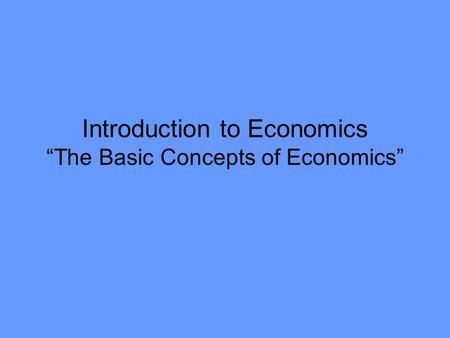 Introduction to Economics “The Basic Concepts of Economics”