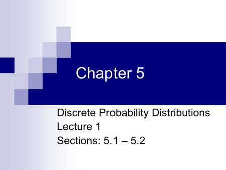 Discrete Probability Distributions Lecture 1 Sections: 5.1 – 5.2