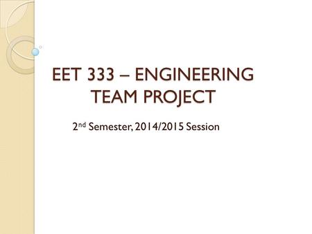 EET 333 – ENGINEERING TEAM PROJECT 2 nd Semester, 2014/2015 Session.