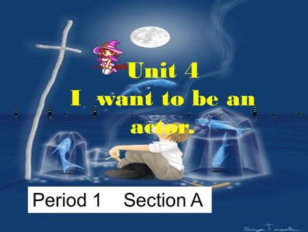 Unit 4 I want to be an actor. Period 1 Section A.