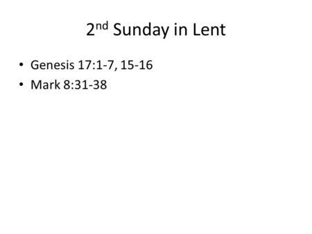 2 nd Sunday in Lent Genesis 17:1-7, 15-16 Mark 8:31-38.