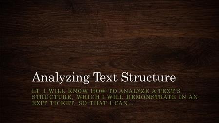 Analyzing Text Structure LT: I WILL KNOW HOW TO ANALYZE A TEXT’S STRUCTURE, WHICH I WILL DEMONSTRATE IN AN EXIT TICKET, SO THAT I CAN…