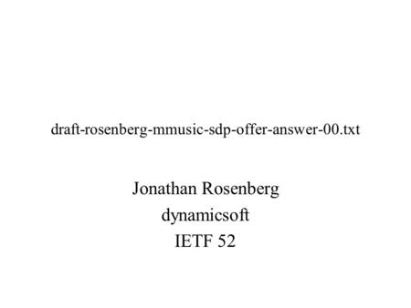 Draft-rosenberg-mmusic-sdp-offer-answer-00.txt Jonathan Rosenberg dynamicsoft IETF 52.