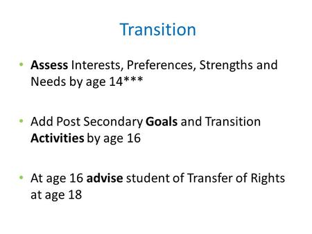 Transition Assess Interests, Preferences, Strengths and Needs by age 14*** Add Post Secondary Goals and Transition Activities by age 16 At age 16 advise.