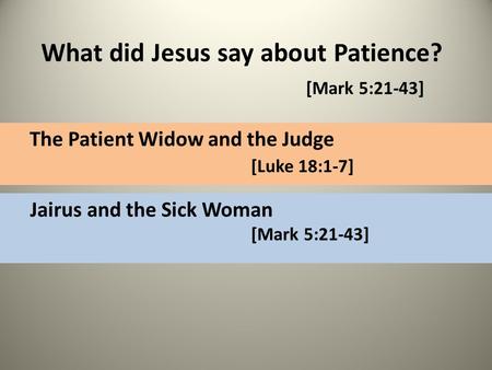 What did Jesus say about Patience? [Mark 5:21-43] The Patient Widow and the Judge [Luke 18:1-7] Jairus and the Sick Woman [Mark 5:21-43]