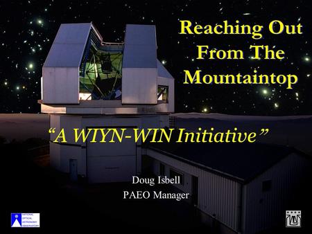Reaching Out From The Mountaintop Doug Isbell PAEO Manager “A WIYN-WIN Initiative ”