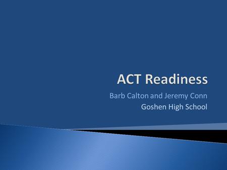 Barb Calton and Jeremy Conn Goshen High School. Why Prepare Kids for the ACT?