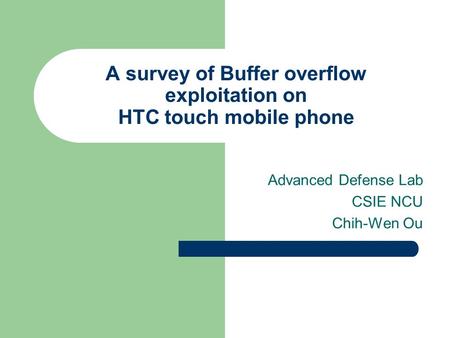 A survey of Buffer overflow exploitation on HTC touch mobile phone Advanced Defense Lab CSIE NCU Chih-Wen Ou.