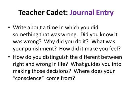 Teacher Cadet: Journal Entry Write about a time in which you did something that was wrong. Did you know it was wrong? Why did you do it? What was your.