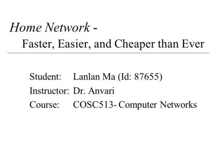 Home Network - Faster, Easier, and Cheaper than Ever Student:Lanlan Ma (Id: 87655) Instructor:Dr. Anvari Course:COSC513- Computer Networks.