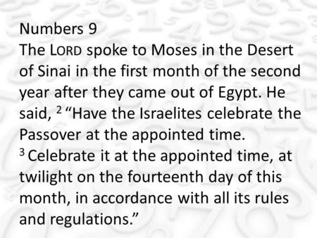 Numbers 9 The L ORD spoke to Moses in the Desert of Sinai in the first month of the second year after they came out of Egypt. He said, 2 “Have the Israelites.