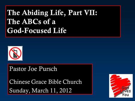 The Abiding Life, Part VII: The ABCs of a God-Focused Life Pastor Joe Pursch Chinese Grace Bible Church Sunday, March 11, 2012.