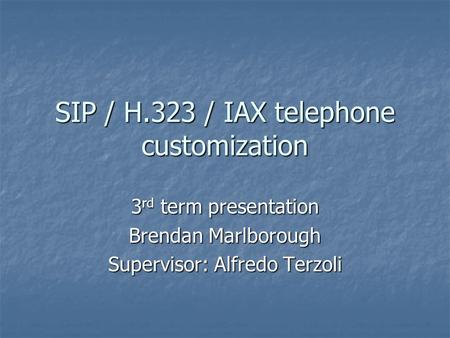 SIP / H.323 / IAX telephone customization 3 rd term presentation Brendan Marlborough Supervisor: Alfredo Terzoli.