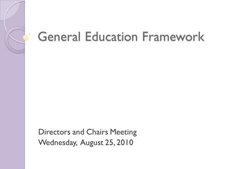 General Education Framework Directors and Chairs Meeting Wednesday, August 25, 2010.