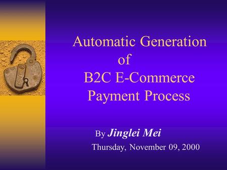 Automatic Generation of B2C E-Commerce Payment Process By Jinglei Mei Thursday, November 09, 2000.